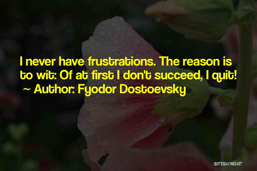 Fyodor Dostoevsky Quotes: I Never Have Frustrations. The Reason Is To Wit: Of At First I Don't Succeed, I Quit!