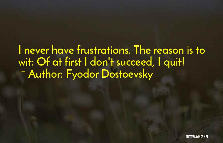 Fyodor Dostoevsky Quotes: I Never Have Frustrations. The Reason Is To Wit: Of At First I Don't Succeed, I Quit!