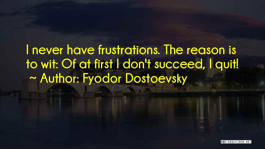 Fyodor Dostoevsky Quotes: I Never Have Frustrations. The Reason Is To Wit: Of At First I Don't Succeed, I Quit!