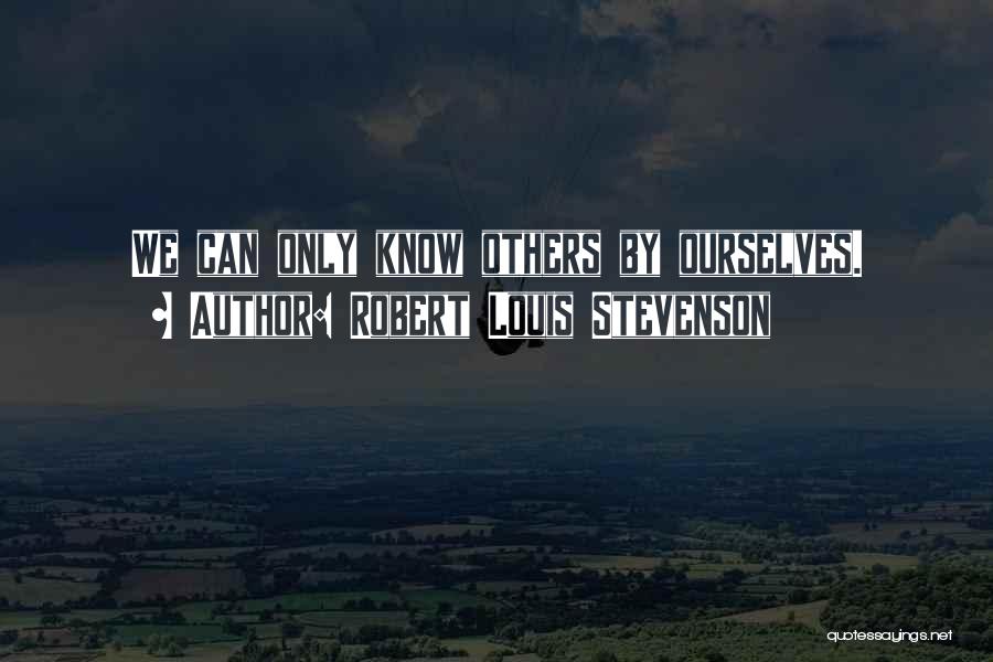 Robert Louis Stevenson Quotes: We Can Only Know Others By Ourselves.
