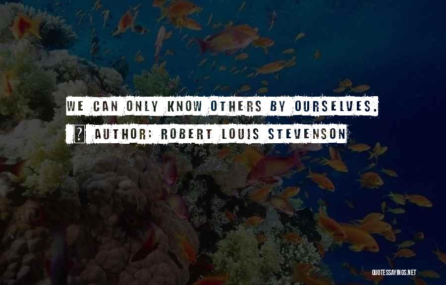 Robert Louis Stevenson Quotes: We Can Only Know Others By Ourselves.