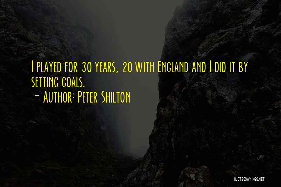 Peter Shilton Quotes: I Played For 30 Years, 20 With England And I Did It By Setting Goals.