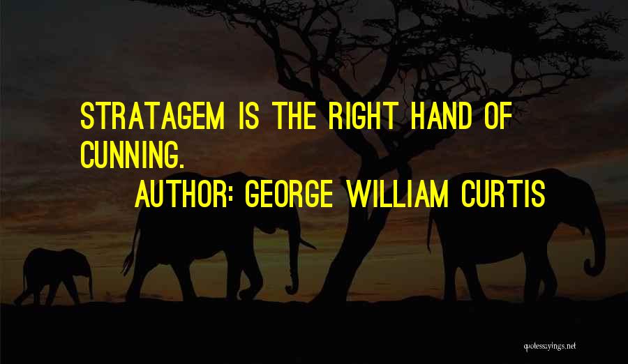 George William Curtis Quotes: Stratagem Is The Right Hand Of Cunning.