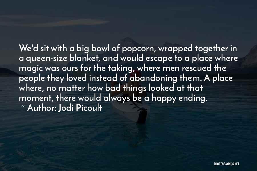 Jodi Picoult Quotes: We'd Sit With A Big Bowl Of Popcorn, Wrapped Together In A Queen-size Blanket, And Would Escape To A Place