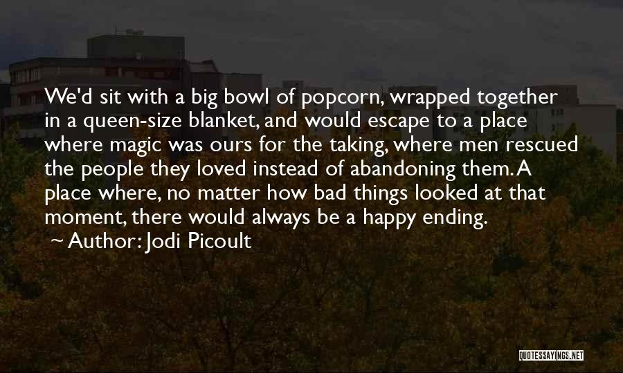 Jodi Picoult Quotes: We'd Sit With A Big Bowl Of Popcorn, Wrapped Together In A Queen-size Blanket, And Would Escape To A Place