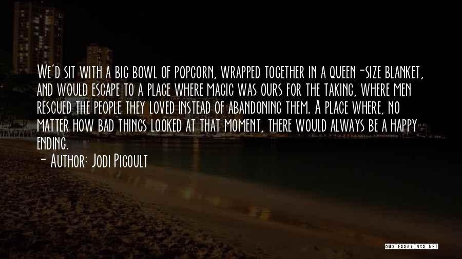 Jodi Picoult Quotes: We'd Sit With A Big Bowl Of Popcorn, Wrapped Together In A Queen-size Blanket, And Would Escape To A Place