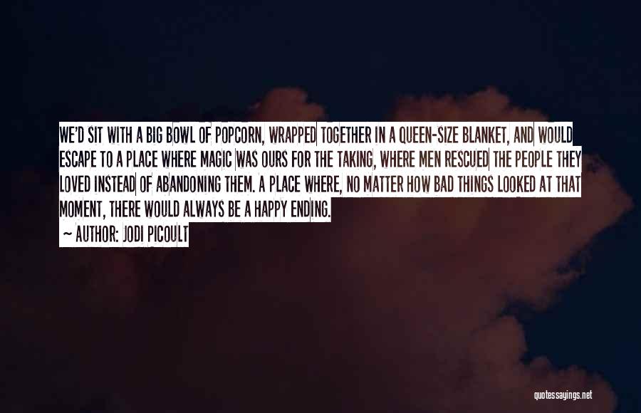 Jodi Picoult Quotes: We'd Sit With A Big Bowl Of Popcorn, Wrapped Together In A Queen-size Blanket, And Would Escape To A Place