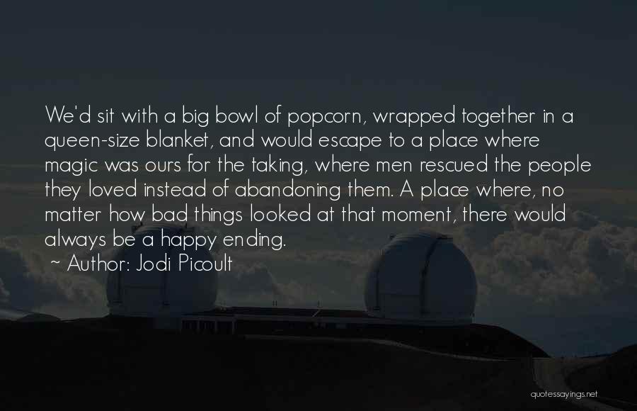 Jodi Picoult Quotes: We'd Sit With A Big Bowl Of Popcorn, Wrapped Together In A Queen-size Blanket, And Would Escape To A Place