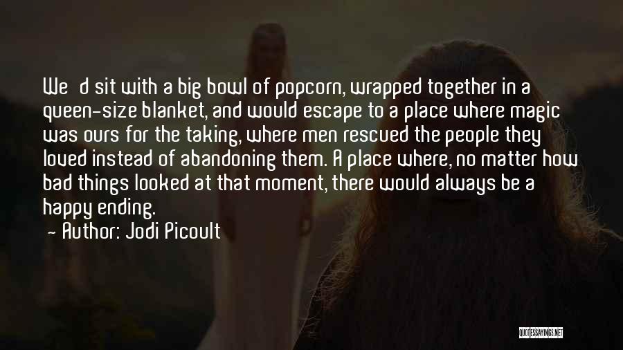 Jodi Picoult Quotes: We'd Sit With A Big Bowl Of Popcorn, Wrapped Together In A Queen-size Blanket, And Would Escape To A Place