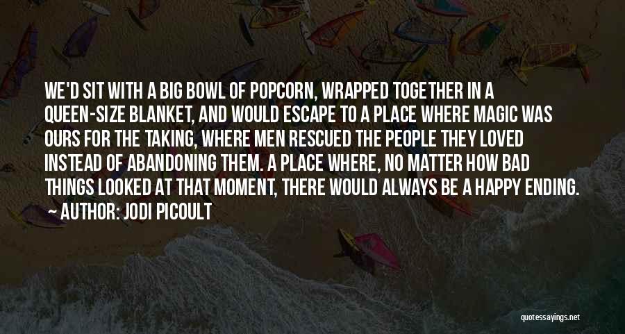 Jodi Picoult Quotes: We'd Sit With A Big Bowl Of Popcorn, Wrapped Together In A Queen-size Blanket, And Would Escape To A Place
