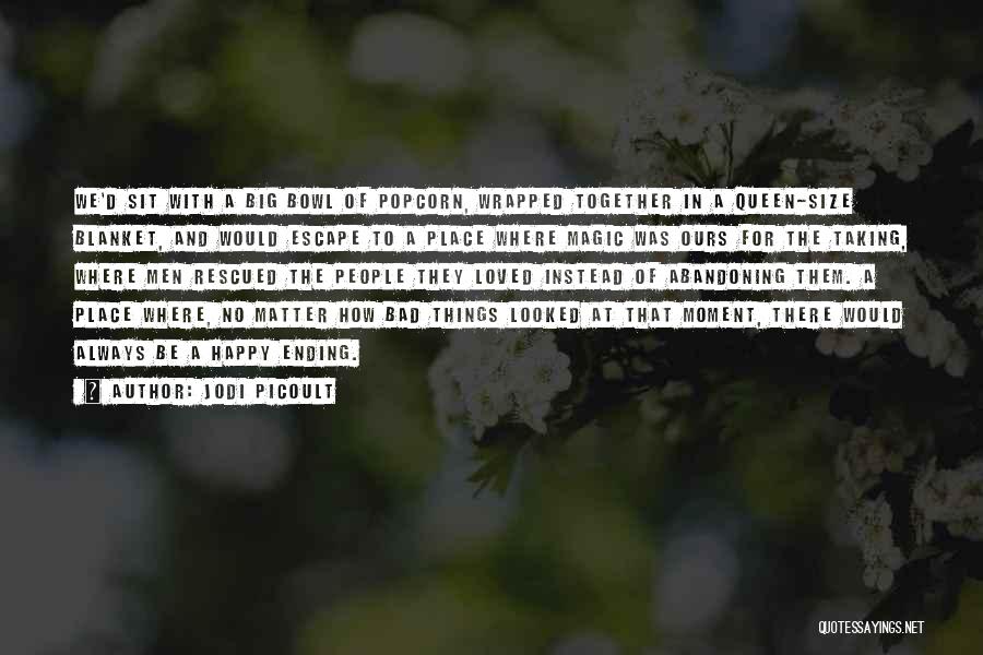 Jodi Picoult Quotes: We'd Sit With A Big Bowl Of Popcorn, Wrapped Together In A Queen-size Blanket, And Would Escape To A Place