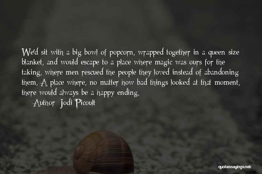 Jodi Picoult Quotes: We'd Sit With A Big Bowl Of Popcorn, Wrapped Together In A Queen-size Blanket, And Would Escape To A Place