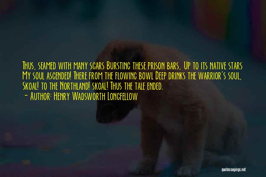 Henry Wadsworth Longfellow Quotes: Thus, Seamed With Many Scars Bursting These Prison Bars, Up To Its Native Stars My Soul Ascended! There From The