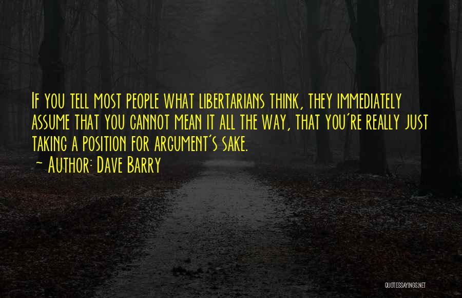 Dave Barry Quotes: If You Tell Most People What Libertarians Think, They Immediately Assume That You Cannot Mean It All The Way, That