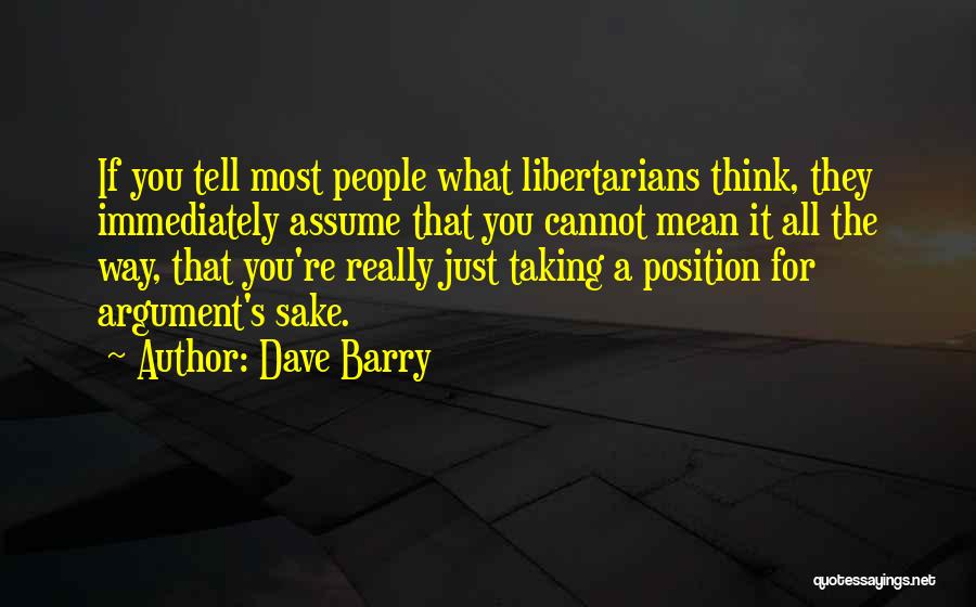 Dave Barry Quotes: If You Tell Most People What Libertarians Think, They Immediately Assume That You Cannot Mean It All The Way, That