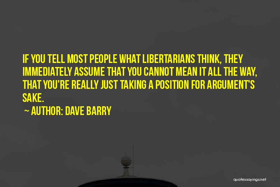 Dave Barry Quotes: If You Tell Most People What Libertarians Think, They Immediately Assume That You Cannot Mean It All The Way, That