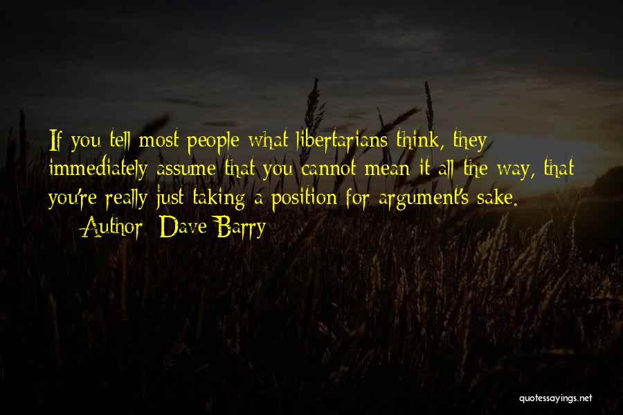 Dave Barry Quotes: If You Tell Most People What Libertarians Think, They Immediately Assume That You Cannot Mean It All The Way, That