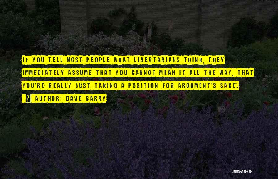 Dave Barry Quotes: If You Tell Most People What Libertarians Think, They Immediately Assume That You Cannot Mean It All The Way, That