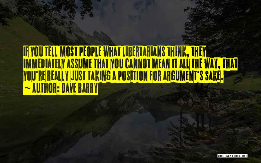 Dave Barry Quotes: If You Tell Most People What Libertarians Think, They Immediately Assume That You Cannot Mean It All The Way, That