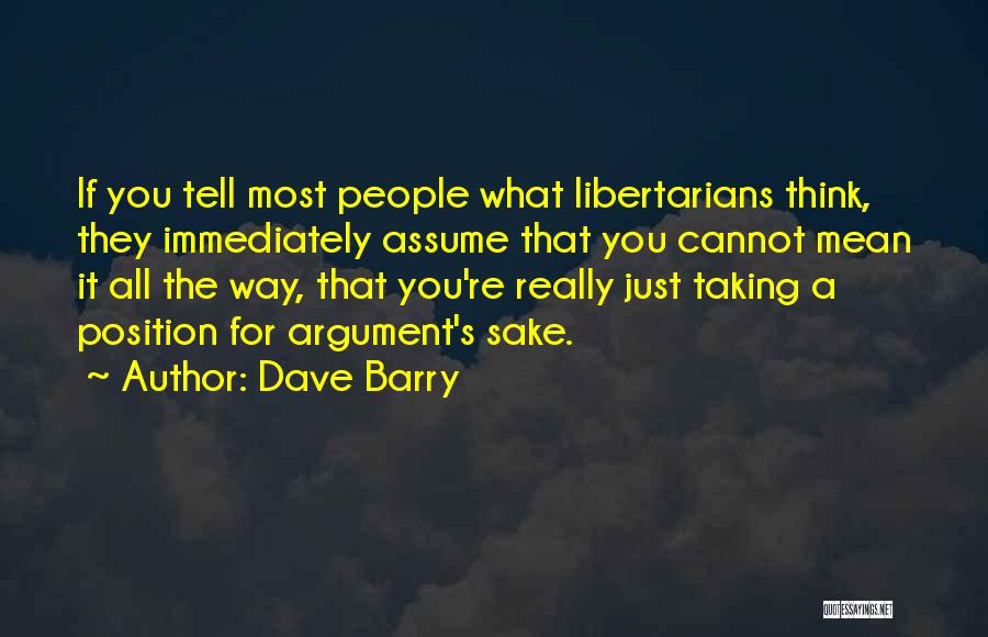 Dave Barry Quotes: If You Tell Most People What Libertarians Think, They Immediately Assume That You Cannot Mean It All The Way, That
