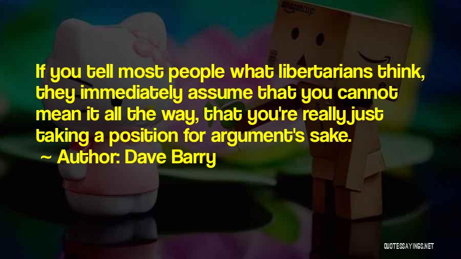 Dave Barry Quotes: If You Tell Most People What Libertarians Think, They Immediately Assume That You Cannot Mean It All The Way, That