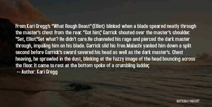 Kari Gregg Quotes: From Kari Gregg's What Rough Beast{elliot} Blinked When A Blade Speared Neatly Through The Master's Chest From The Rear. Got