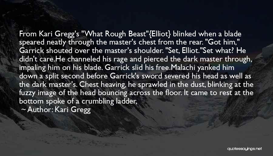 Kari Gregg Quotes: From Kari Gregg's What Rough Beast{elliot} Blinked When A Blade Speared Neatly Through The Master's Chest From The Rear. Got