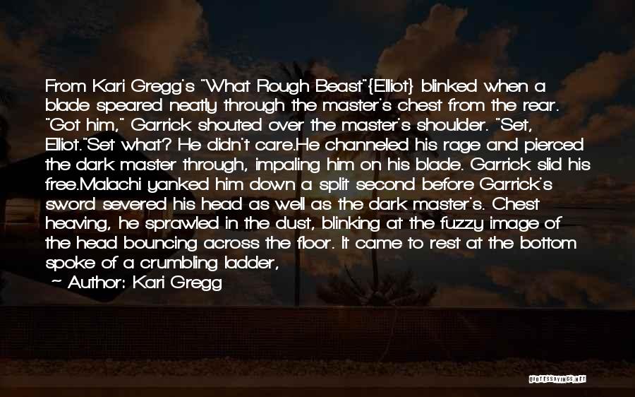 Kari Gregg Quotes: From Kari Gregg's What Rough Beast{elliot} Blinked When A Blade Speared Neatly Through The Master's Chest From The Rear. Got