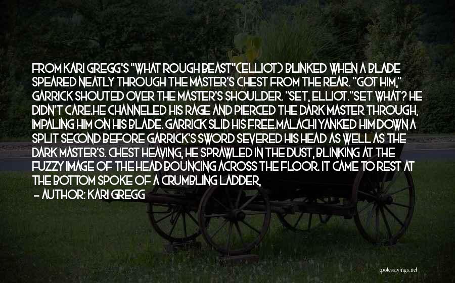 Kari Gregg Quotes: From Kari Gregg's What Rough Beast{elliot} Blinked When A Blade Speared Neatly Through The Master's Chest From The Rear. Got