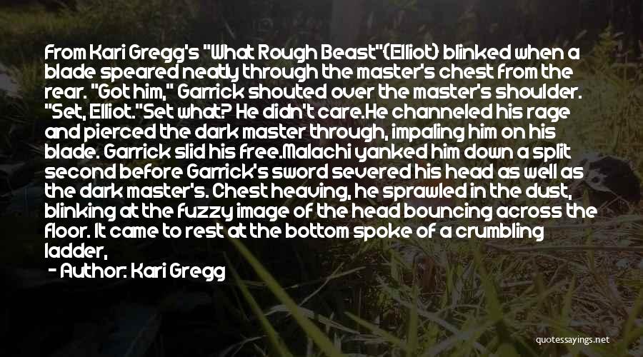 Kari Gregg Quotes: From Kari Gregg's What Rough Beast{elliot} Blinked When A Blade Speared Neatly Through The Master's Chest From The Rear. Got
