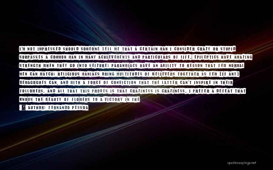 Fernando Pessoa Quotes: I'm Not Impressed Should Someone Tell Me That A Certain Man I Consider Crazy Or Stupid Surpasses A Common Man