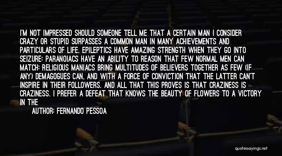 Fernando Pessoa Quotes: I'm Not Impressed Should Someone Tell Me That A Certain Man I Consider Crazy Or Stupid Surpasses A Common Man