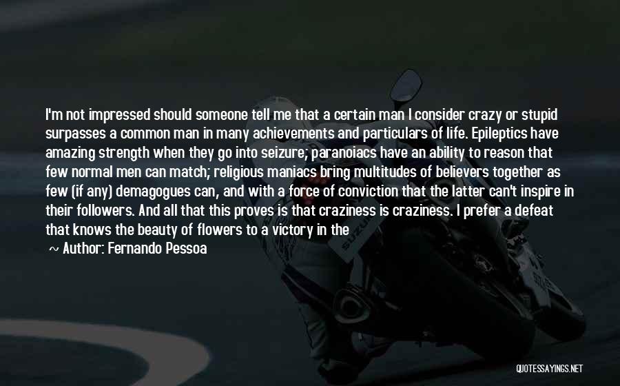 Fernando Pessoa Quotes: I'm Not Impressed Should Someone Tell Me That A Certain Man I Consider Crazy Or Stupid Surpasses A Common Man
