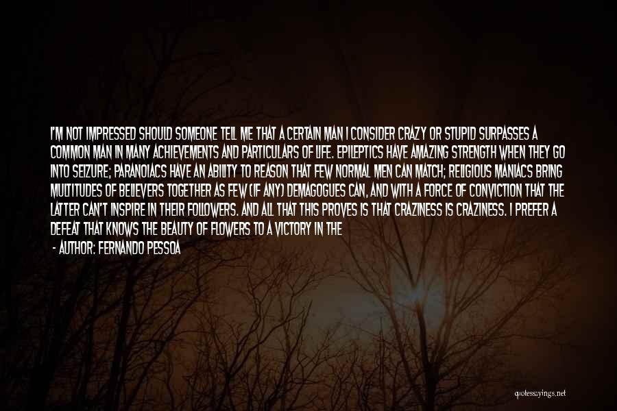 Fernando Pessoa Quotes: I'm Not Impressed Should Someone Tell Me That A Certain Man I Consider Crazy Or Stupid Surpasses A Common Man