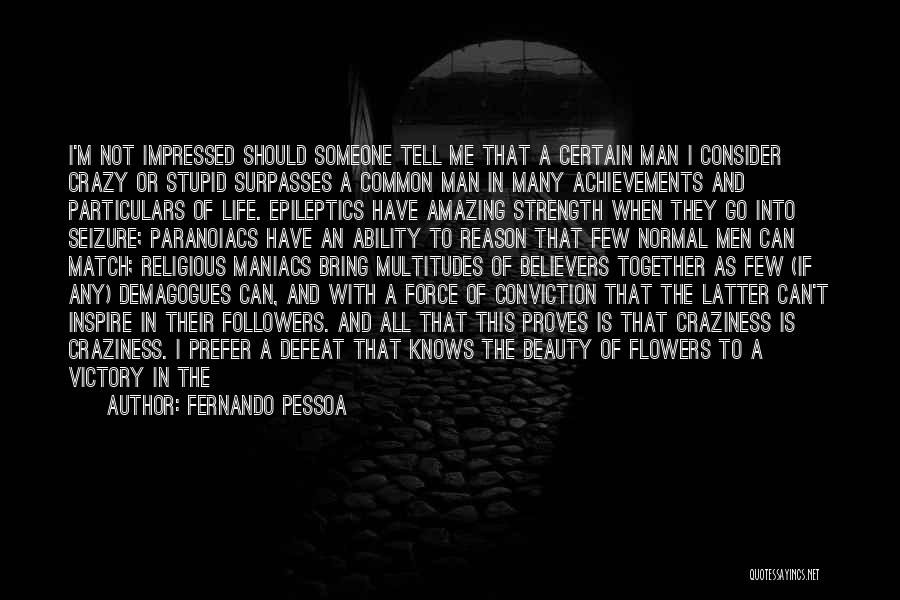 Fernando Pessoa Quotes: I'm Not Impressed Should Someone Tell Me That A Certain Man I Consider Crazy Or Stupid Surpasses A Common Man