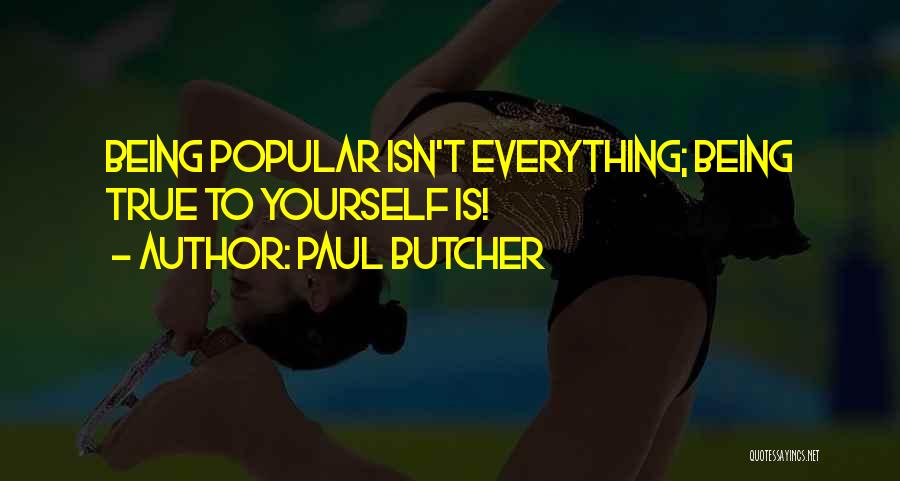 Paul Butcher Quotes: Being Popular Isn't Everything; Being True To Yourself Is!