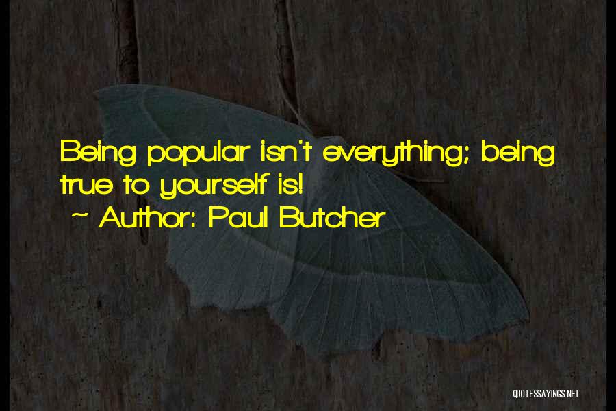 Paul Butcher Quotes: Being Popular Isn't Everything; Being True To Yourself Is!