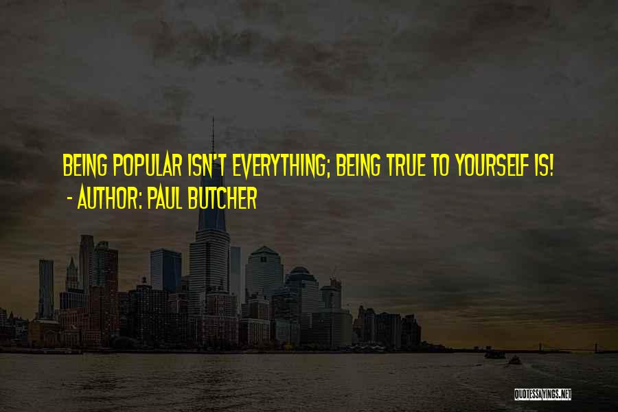 Paul Butcher Quotes: Being Popular Isn't Everything; Being True To Yourself Is!