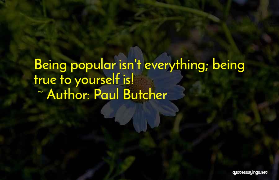 Paul Butcher Quotes: Being Popular Isn't Everything; Being True To Yourself Is!