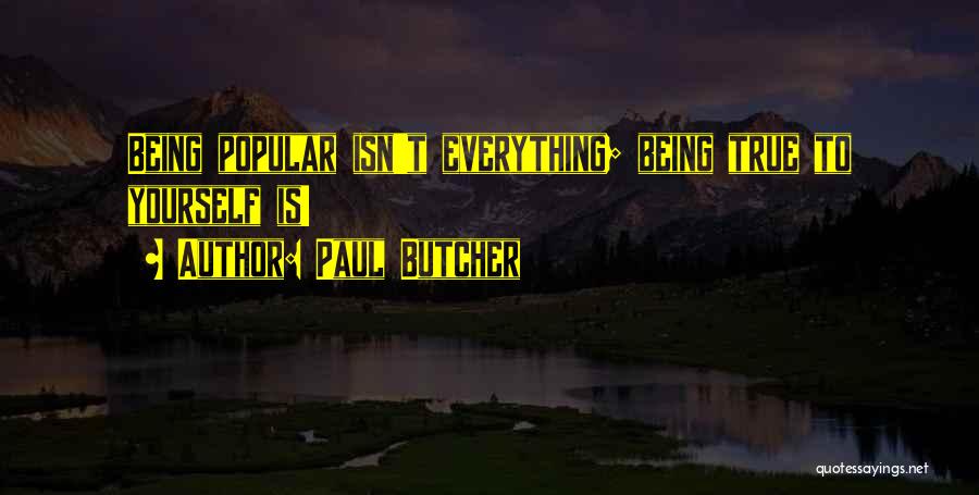 Paul Butcher Quotes: Being Popular Isn't Everything; Being True To Yourself Is!