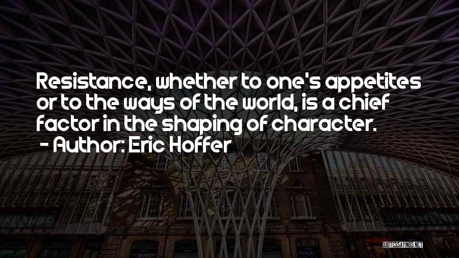 Eric Hoffer Quotes: Resistance, Whether To One's Appetites Or To The Ways Of The World, Is A Chief Factor In The Shaping Of