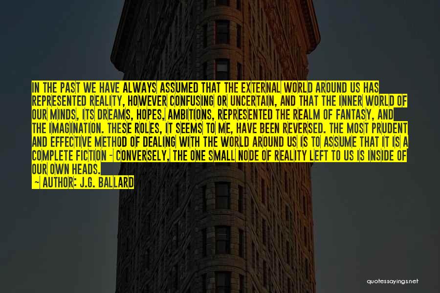 J.G. Ballard Quotes: In The Past We Have Always Assumed That The External World Around Us Has Represented Reality, However Confusing Or Uncertain,