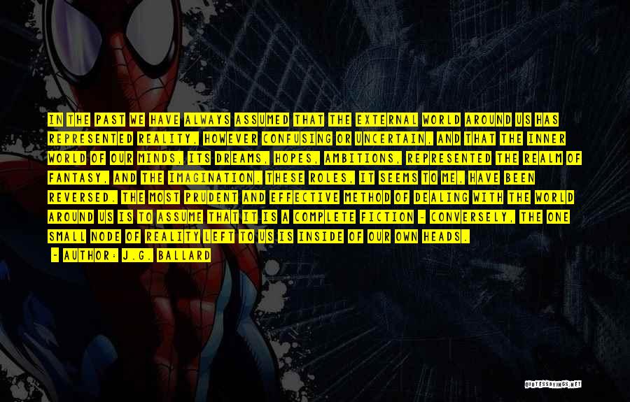J.G. Ballard Quotes: In The Past We Have Always Assumed That The External World Around Us Has Represented Reality, However Confusing Or Uncertain,