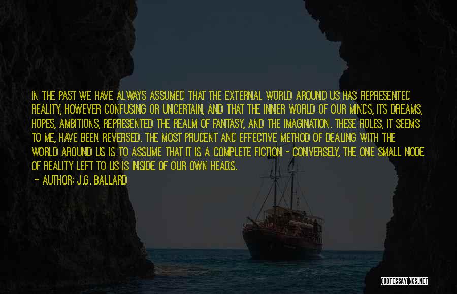 J.G. Ballard Quotes: In The Past We Have Always Assumed That The External World Around Us Has Represented Reality, However Confusing Or Uncertain,