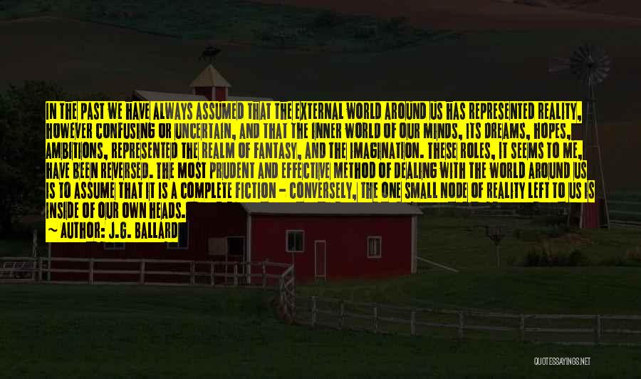 J.G. Ballard Quotes: In The Past We Have Always Assumed That The External World Around Us Has Represented Reality, However Confusing Or Uncertain,