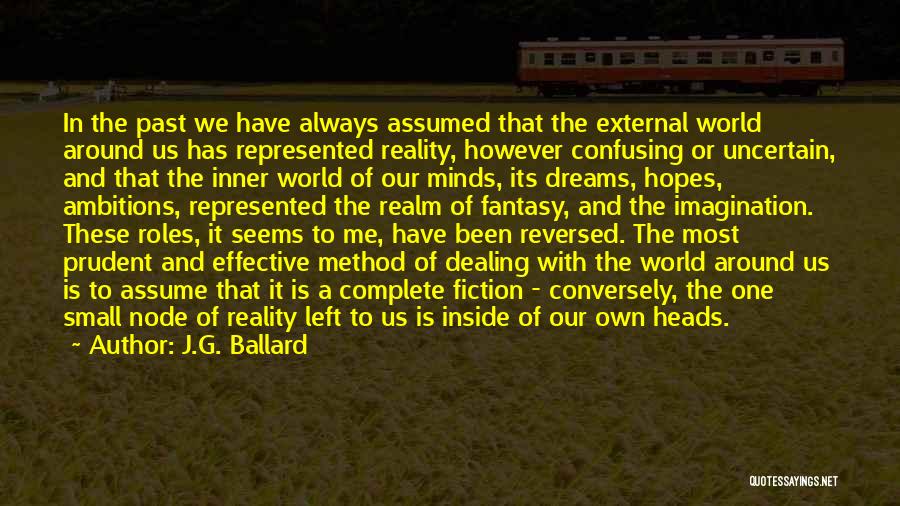 J.G. Ballard Quotes: In The Past We Have Always Assumed That The External World Around Us Has Represented Reality, However Confusing Or Uncertain,