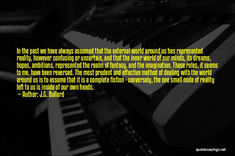 J.G. Ballard Quotes: In The Past We Have Always Assumed That The External World Around Us Has Represented Reality, However Confusing Or Uncertain,