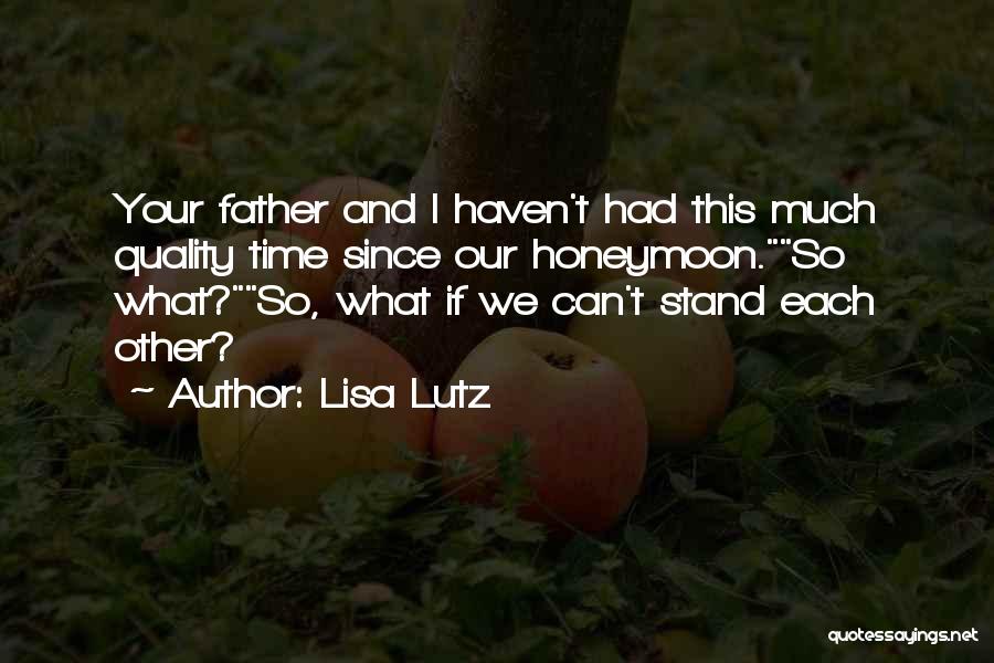 Lisa Lutz Quotes: Your Father And I Haven't Had This Much Quality Time Since Our Honeymoon.so What?so, What If We Can't Stand Each