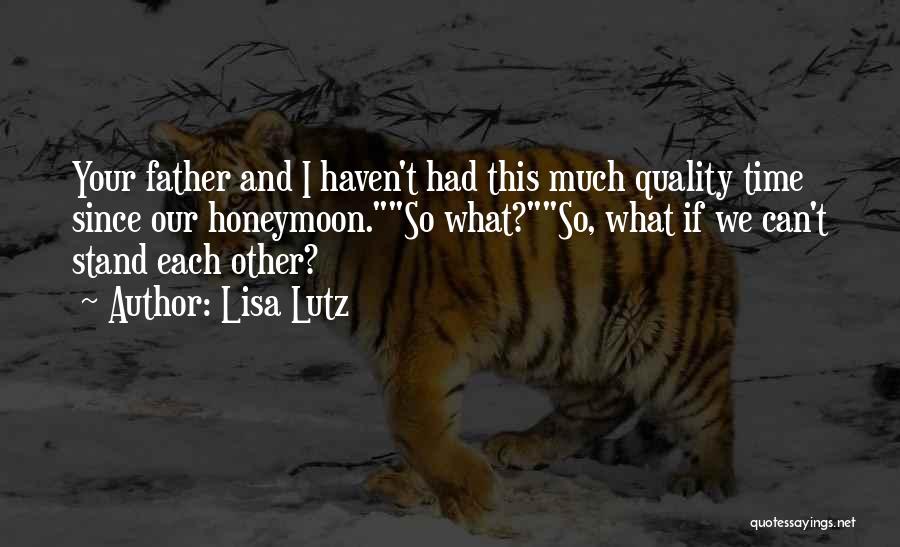 Lisa Lutz Quotes: Your Father And I Haven't Had This Much Quality Time Since Our Honeymoon.so What?so, What If We Can't Stand Each
