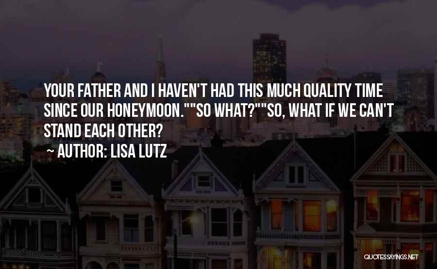 Lisa Lutz Quotes: Your Father And I Haven't Had This Much Quality Time Since Our Honeymoon.so What?so, What If We Can't Stand Each